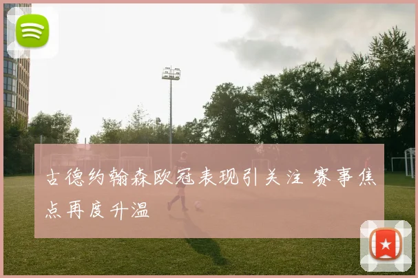 古德约翰森欧冠表现引关注 赛事焦点再度升温