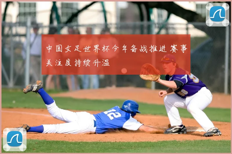 中国女足世界杯今年备战推进 赛事关注度持续升温