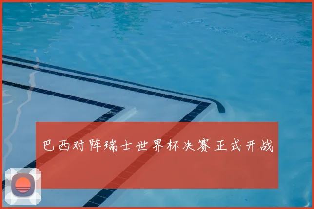巴西对阵瑞士世界杯决赛正式开战