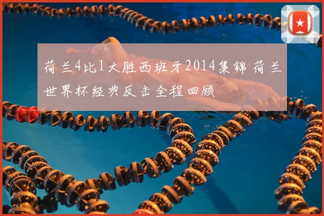 荷兰4比1大胜西班牙2014集锦 荷兰世界杯经典反击全程回顾
