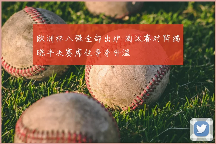 欧洲杯八强全部出炉 淘汰赛对阵揭晓半决赛席位争夺升温