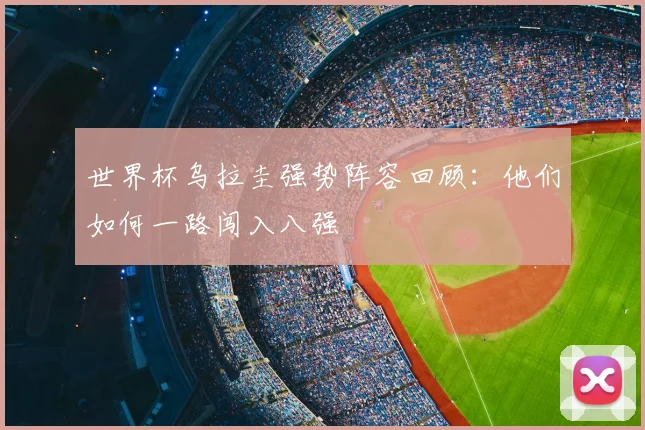 世界杯乌拉圭强势阵容回顾:他们如何一路闯入八强