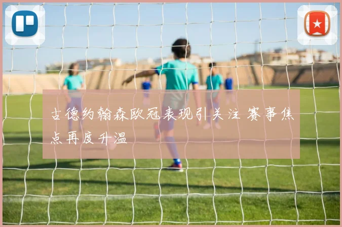 古德约翰森欧冠表现引关注 赛事焦点再度升温