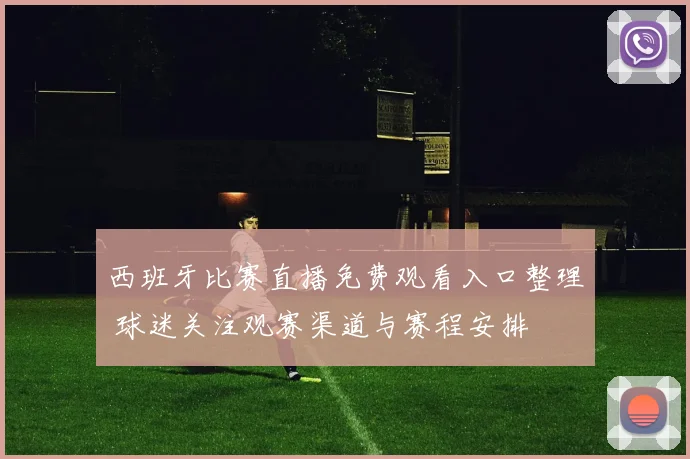 西班牙比赛直播免费观看入口整理 球迷关注观赛渠道与赛程安排