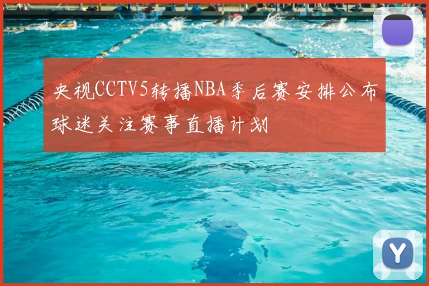 央视CCTV5转播NBA季后赛安排公布球迷关注赛事直播计划