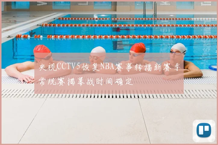 央视CCTV5恢复NBA赛事转播新赛季常规赛揭幕战时间确定