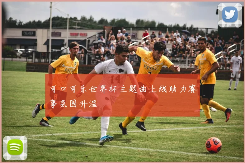 可口可乐世界杯主题曲上线助力赛事氛围升温