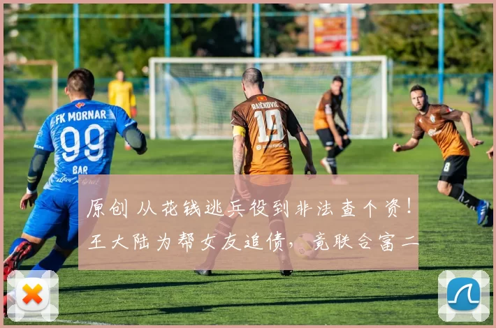 原创 从花钱逃兵役到非法查个资！王大陆为帮女友追债，竟联合富二代、黑帮和腐败警察非法购买个资，明星光环下的黑暗人脉网触目惊心