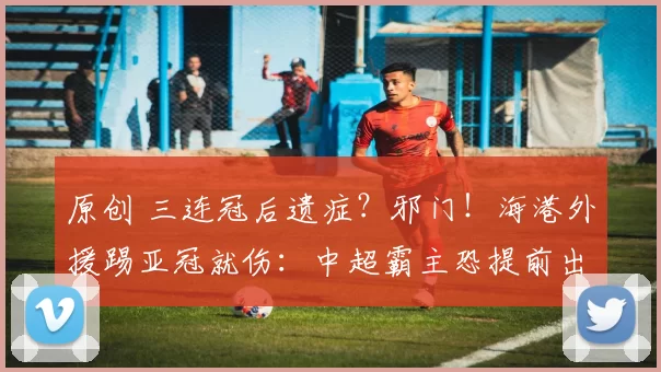 原创 三连冠后遗症?邪门!海港外援踢亚冠就伤:中超霸主恐提前出局