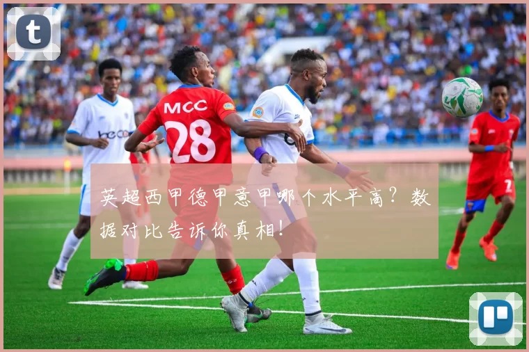 英超西甲德甲意甲哪个水平高？数据对比告诉你真相！