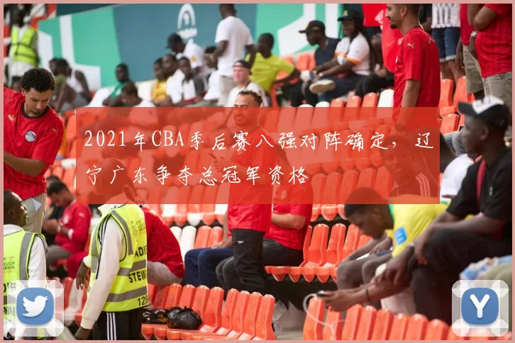 2021年CBA季后赛八强对阵确定，辽宁广东争夺总冠军资格