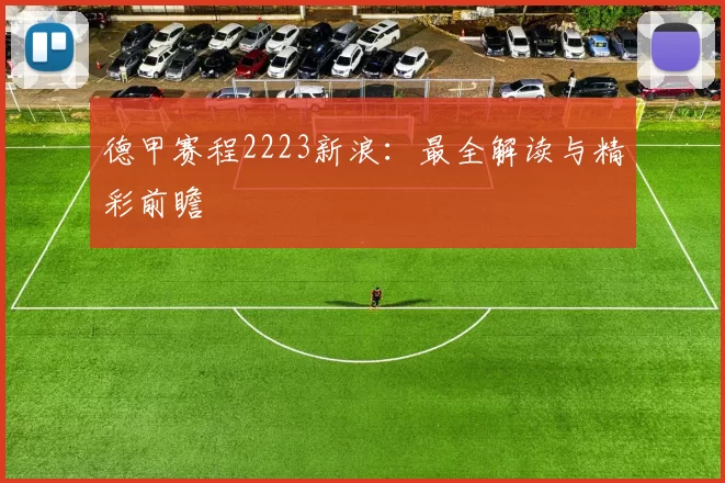 德甲赛程2223新浪:最全解读与精彩前瞻