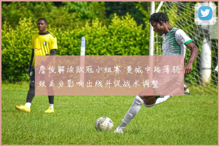 詹俊解读欧冠小组赛 曼城中路薄弱致丢分影响出线并促战术调整