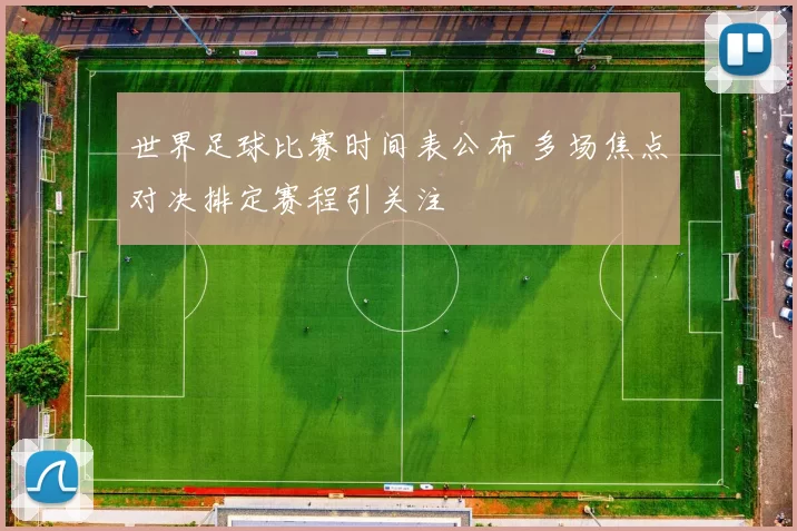 世界足球比赛时间表公布 多场焦点对决排定赛程引关注