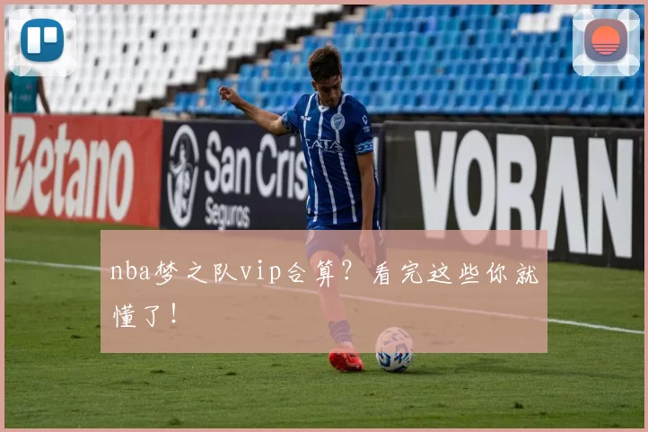 nba梦之队vip合算？看完这些你就懂了！