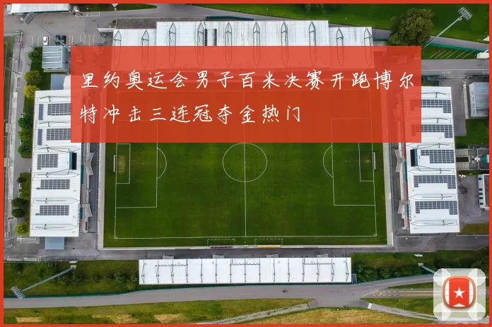 里约奥运会男子百米决赛开跑博尔特冲击三连冠夺金热门