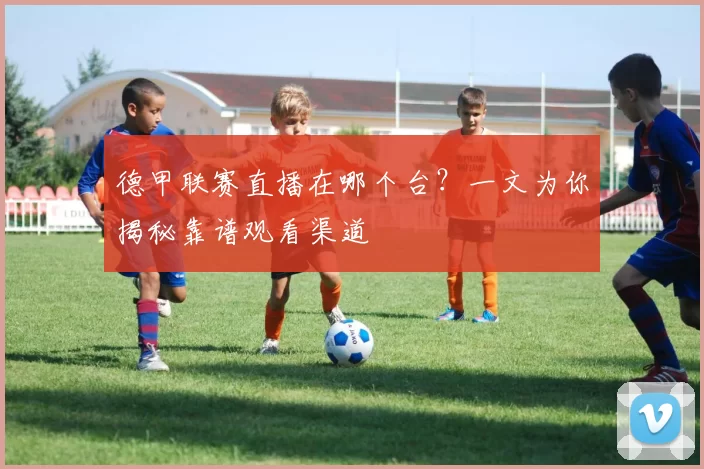 德甲联赛直播在哪个台？一文为你揭秘靠谱观看渠道