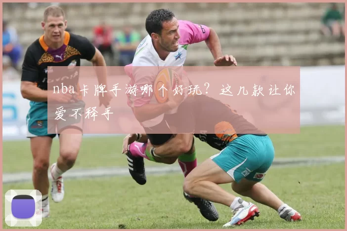 nba卡牌手游哪个好玩？这几款让你爱不释手