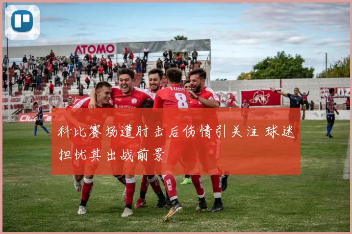 科比赛场遭肘击后伤情引关注 球迷担忧其出战前景