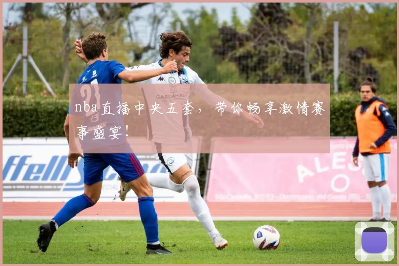 nba直播中央五套,带你畅享激情赛事盛宴!
