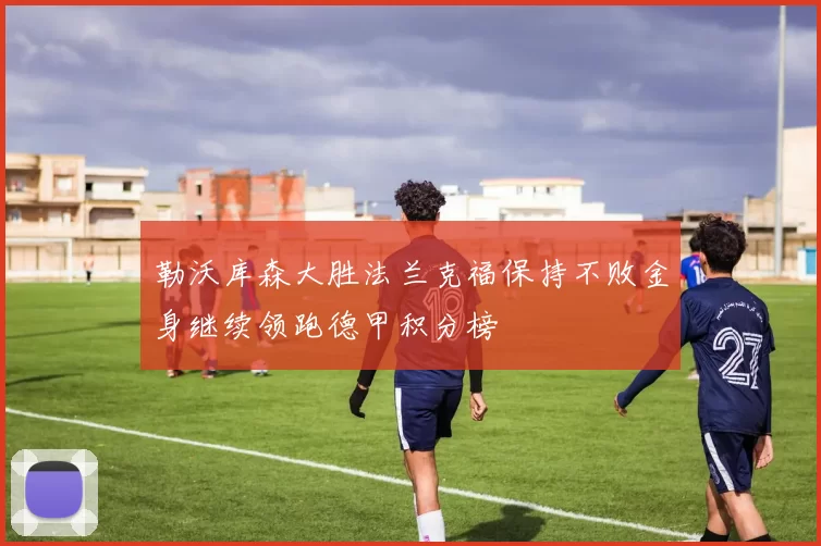 勒沃库森大胜法兰克福保持不败金身继续领跑德甲积分榜