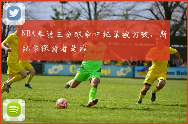 NBA单场三分球命中纪录被打破，新纪录保持者是谁