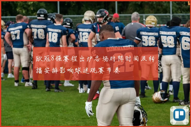 欧冠8强赛程出炉各场对阵时间及转播安排影响球迷观赛节奏