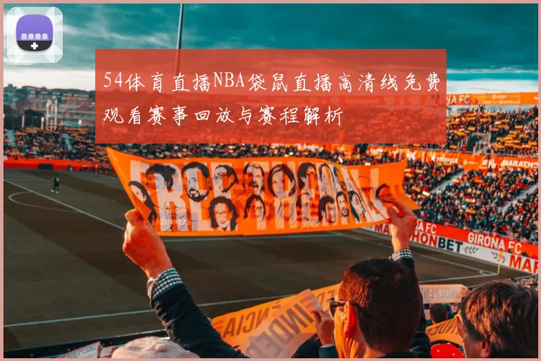 54体育直播NBA袋鼠直播高清线免费观看赛事回放与赛程解析