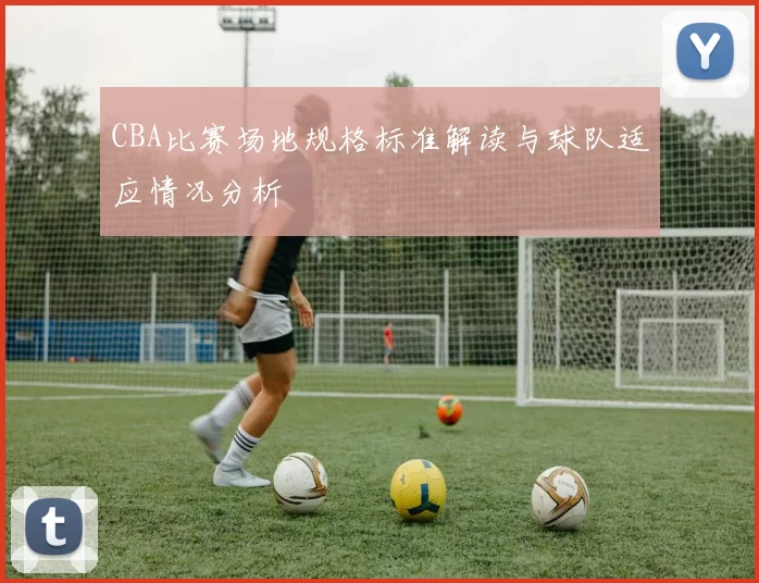 CBA比赛场地规格标准解读与球队适应情况分析