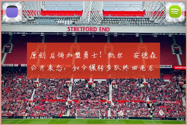 原创 后悔加盟勇士！凯尔・安德森公开表态，如今辗转多队终回老东家