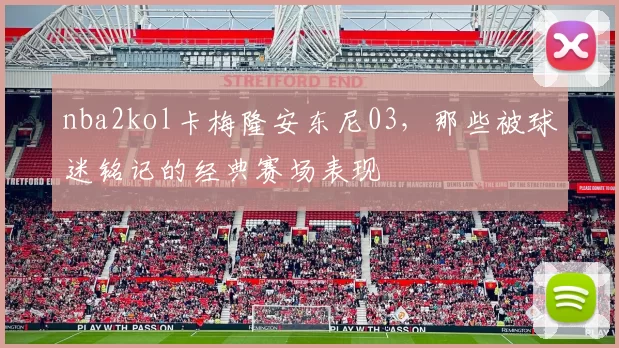 nba2kol卡梅隆安东尼03，那些被球迷铭记的经典赛场表现