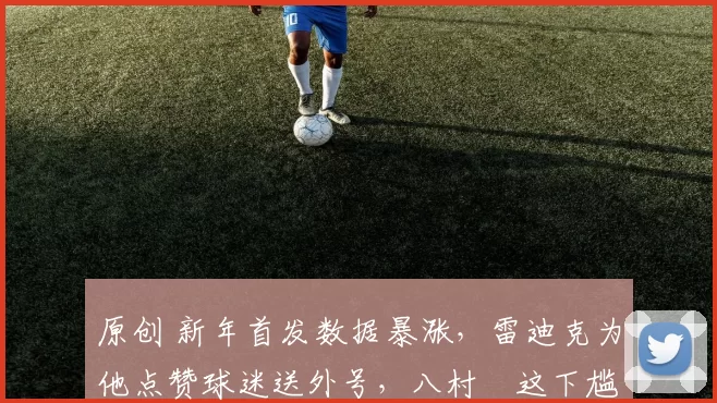 原创 新年首发数据暴涨，雷迪克为他点赞球迷送外号，八村塁这下尴尬了