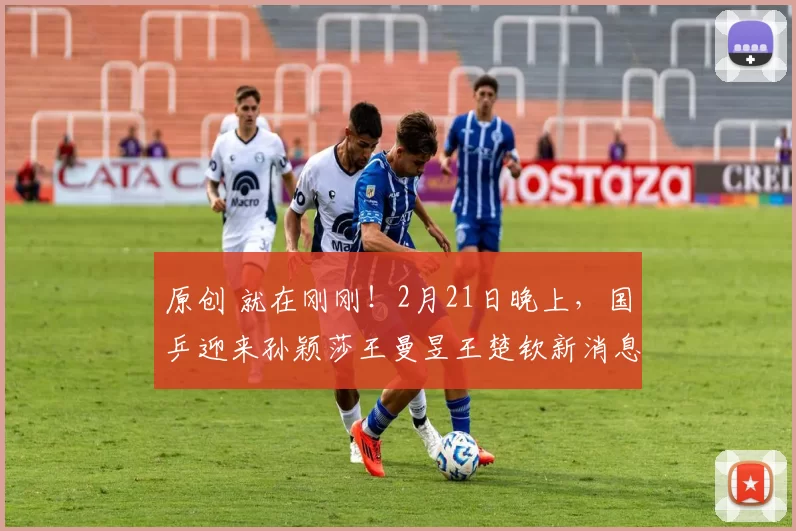 原创 就在刚刚！2月21日晚上，国乒迎来孙颖莎王曼昱王楚钦新消息