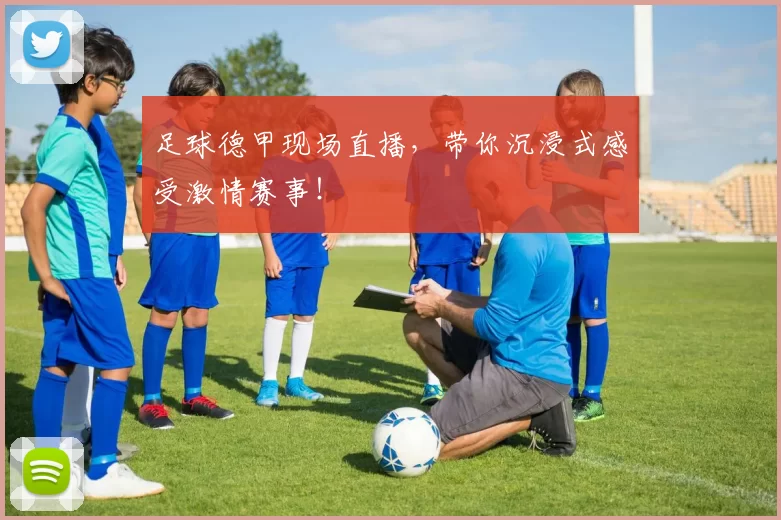 足球德甲现场直播，带你沉浸式感受激情赛事！