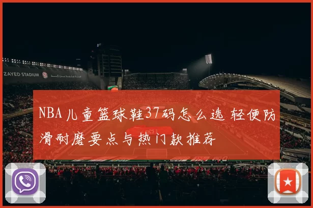 NBA儿童篮球鞋37码怎么选 轻便防滑耐磨要点与热门款推荐