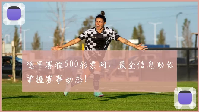 德甲赛程500彩票网,最全信息助你掌握赛事动态!