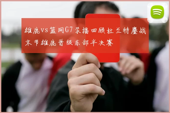 雄鹿vs篮网G7录播回顾杜兰特鏖战末节雄鹿晋级东部半决赛