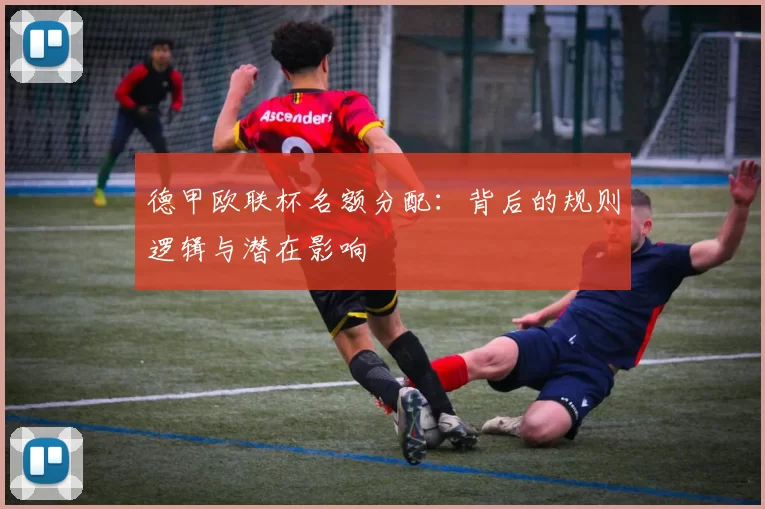 德甲欧联杯名额分配：背后的规则逻辑与潜在影响